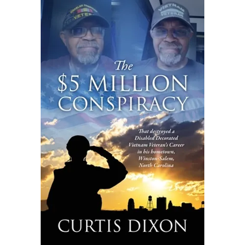 The $5 Million Conspiracy: That Destroyed a Disabled Decorated Vietnam Veteran's Career in His Hometown, Winston-Salem, North Carolina