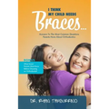 I Think My Child Needs Braces: Answers to the Most Common Questions Parents Have about Orthodontics