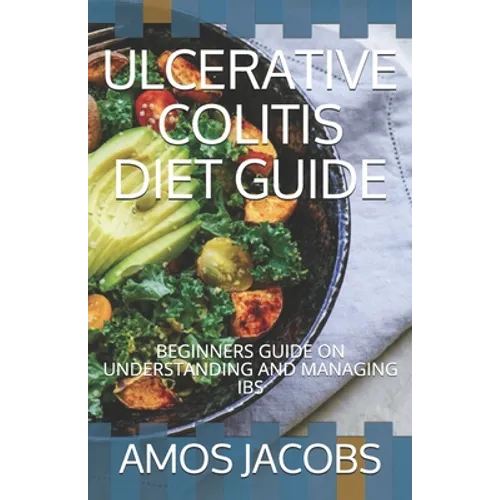 Ulcerative Colitis Diet Guide: Beginners Guide on Understanding and Managing Ibs