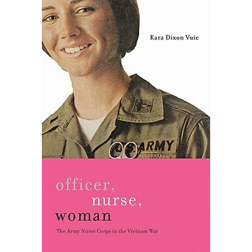 Officer, Nurse, Woman: The Army Nurse Corps in the Vietnam War