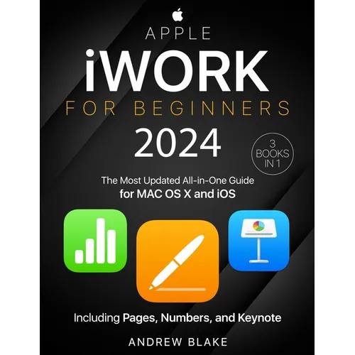 Apple iWork for Beginners: [3 in 1] The Most Updated All-in-One Guide for MAC OS X and iOS Including Pages, Numbers, and Keynote