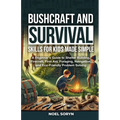 Bushcraft And Survival Skills For Kids Made Simple: A Beginner's Guide To Shelter Building, Firecraft, First Aid, Foraging, Navigation And Eco-Friendl