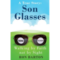 Son Glasses: A True Story of Walking by Faith, Not by Sight: A True Story - Walking by Faith, Not by Sight