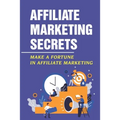 Affiliate Marketing Secrets: Make A Fortune In Affiliate Marketing: E Commerce Affiliate Marketing