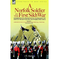 A Norfolk Soldier in the First Sikh War -A Private Soldier Tells the Story of His Part in the Battles for the Conquest of India