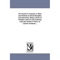 The Teacher'S Assistant, or Hints and Methods in School Discipline and instruction; Being A Series of Familiar Letters to One Entering Upon the Teache