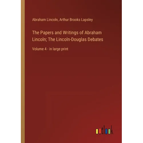 The Papers and Writings of Abraham Lincoln; The Lincoln-Douglas Debates: Volume 4 - in large print