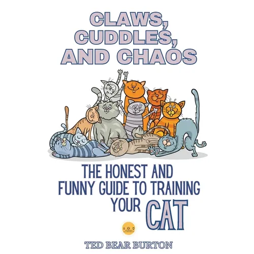Claws, Cuddles, and Chaos: The Honest and Funny Guide to Training Your Cat