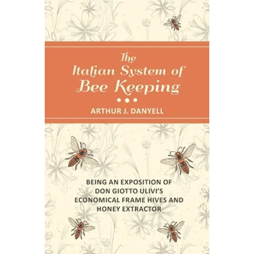 The Italian System of Bee Keeping - Being an Exposition of Don Giotto Ulivi's Economical Frame Hives and Honey Extractor