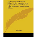The Secrets of the Meridian Being a Further Exposition of the Septiform System of Vibration as Those Laws Affect The Horoscope of Birth
