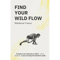 Find Your WIld Flow: Transform your body into a vehicle - Not an obstacle- So you can enjoy the Adventure of Life
