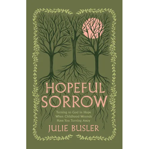 Hopeful Sorrow: Turning to God in Hope When Childhood Wounds Have You Turning Away