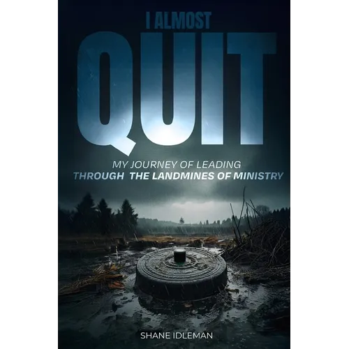 I Almost Quit: My Journey of Leading Through the Landmines of Ministry