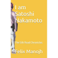 I am Satoshi Nakamoto: The Silk Road Chronicles