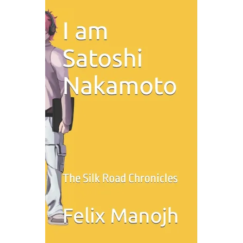 I am Satoshi Nakamoto: The Silk Road Chronicles