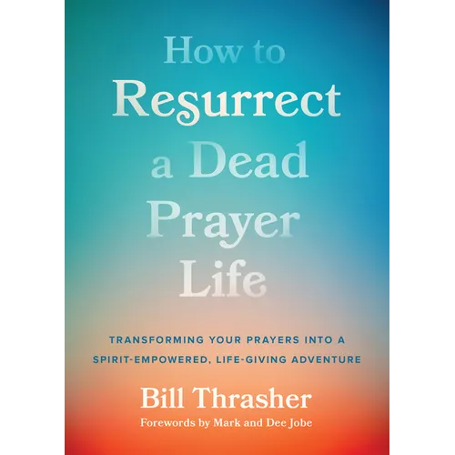 How to Resurrect a Dead Prayer Life: Transforming Your Prayers Into a Spirit-Empowered, Life-Giving Adventure