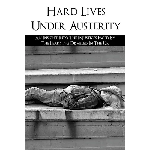 Hard Lives Under Austerity: An Insight Into The Injustices Faced By The Learning Disabled In The Uk: The Effects Of Dwp Decisions On People With L