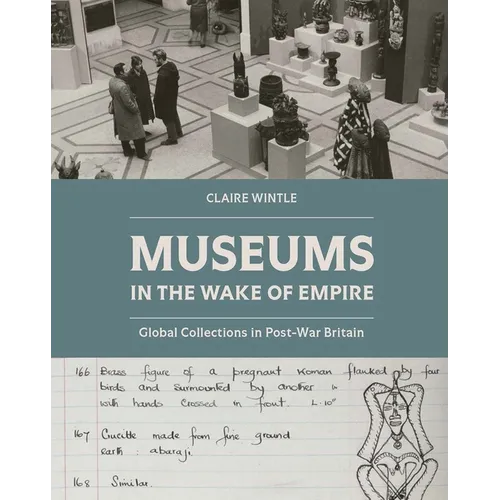Museums in the Wake of Empire: Global Collections in Post-War Britain