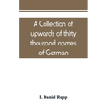 A collection of upwards of thirty thousand names of German, Swiss, Dutch, French and other immigrants in Pennsylvania from 1727-1776, with a statement