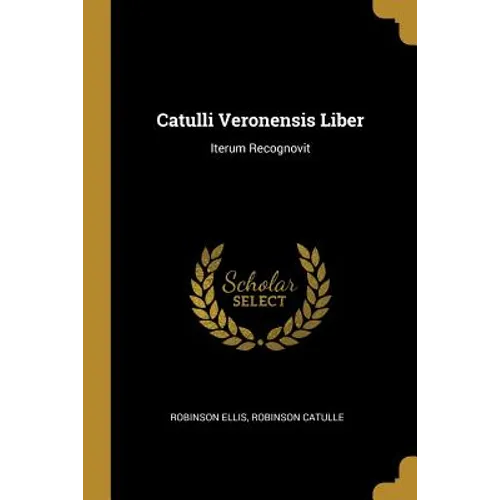 Catulli Veronensis Liber: Iterum Recognovit