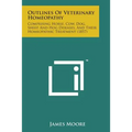 Outlines of Veterinary Homeopathy: Comprising Horse, Cow, Dog, Sheep, and Hog Diseases, and Their Homeopathic Treatment (1857)