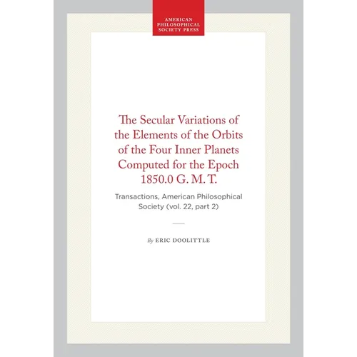 The Secular Variations of the Elements of the Orbits of the Four Inner Planets Computed for the Epoch 1850.0 G. M. T.: Transactions, American Philosop