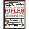 The World Encyclopedia of Rifles and Machine Guns: An Illustrated Historical Guide to Over 500 Military, Law Enforcement and Antique Firearms