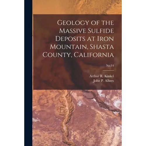 Geology of the Massive Sulfide Deposits at Iron Mountain, Shasta County, California; No.14