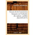 Travaux de la Commission Française Sur l'Industrie Des Nations: Publiés (Éd.1854-1873)