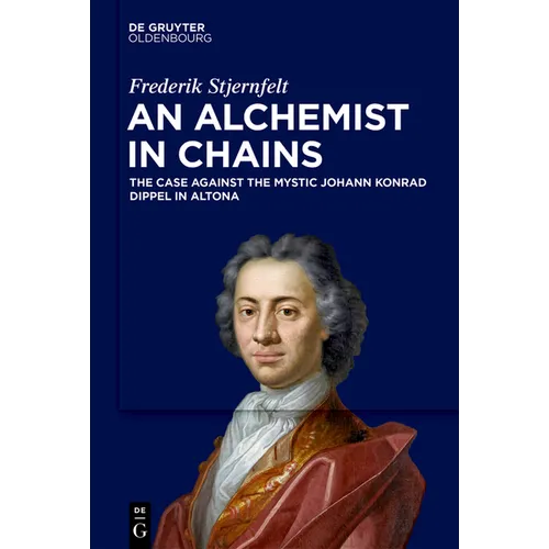 An Alchemist in Chains: The Case Against the Mystic Johann Konrad Dippel in Altona