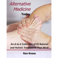 Alternative Medicine Today: An A-to-Z Collection of 55 Natural and Holistic Treatments That Work