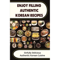 Enjoy Filling Authentic Korean Recipes: Sinfully Delicious Authentic Korean Cuisine