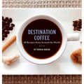 Destination Coffee: 60 Recipes from Around the World
