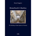 Brunelleschi's Basilica: The Building of Santo Spirito in Florence