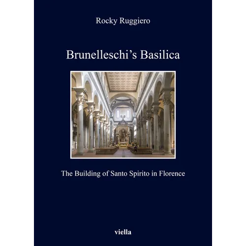 Brunelleschi's Basilica: The Building of Santo Spirito in Florence