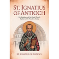 St. Ignatius of Antioch: His Epistles and the Early Church Explained for Readers Today