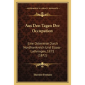 Aus Den Tagen Der Occupation: Eine Osterreise Durch Nordfrankreich Und Elsass-Lothringen, 1871 (1872)
