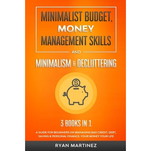 Minimalist Budget, Money Management Skills and Minimalism & Decluttering: A Guide for Beginners on Managing Bad Credit, Debt, Saving & Personal Financ
