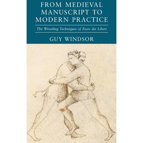 From Medieval Manuscript to Modern Practice: The Wrestling Techniques of Fiore dei Liberi