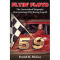 Flyin' Floyd - The Unvarnished Biography of an American Dirt Racing Legend