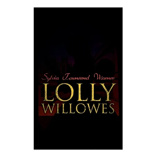 Lolly Willowes: The Power of Witchcraft in Every Woman (Feminist Classic)