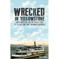 Wrecked in Yellowstone: Greed, Obsession and the Untold Story of Yellowstone's Most Infamous Shipwreck