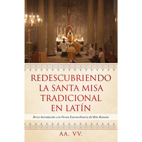 Redescubriendo la Santa Misa Tradicional en Latín: Breve Introducción a la Forma Extraordinaria del Rito Romano