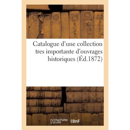 Catalogue d'Une Collection Tres Importante d'Ouvrages Historiques Provenant Des: Bibliothèques Réunies de Feu M.Hiber Et de Feu M. Barrière