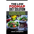 The Low Fodmap Diet Solution: A Complete Guide to Relieve Ibs, Bloating, Other Digestive Symptoms and Heal Your Gut