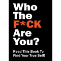 Who the F*ck Are You?: Read This Book to Find Your True Self!