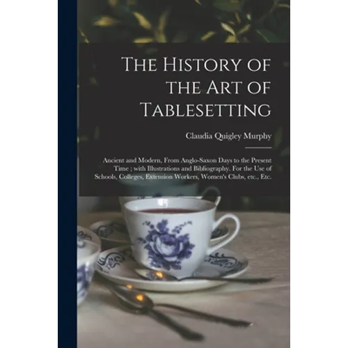 The History of the Art of Tablesetting: Ancient and Modern, From Anglo-Saxon Days to the Present Time; With Illustrations and Bibliography. For the Us