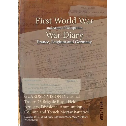 GUARDS DIVISION Divisional Troops 76 Brigade Royal Field Artillery, Divisional Ammunition Column and Trench Mortar Batteries: 6 August 1915 - 28 Febru