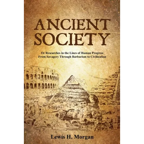 Ancient Society: Or Researches in the Lines of Human Progress From Savagery Through Barbarism to Civilization