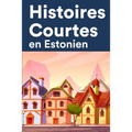 Histoires Courtes en Estonien: Apprendre l'Estonien facilement en lisant des histoires courtes